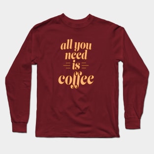 All You Need is Coffee Long Sleeve T-Shirt